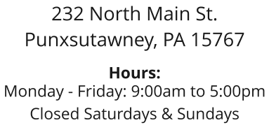 232 North Main St. Punxsutawney, PA 15767  Hours: Monday - Friday: 9:00am to 5:00pm Closed Saturdays & Sundays