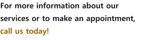 For more information about our services or to make an appointment, call us today!